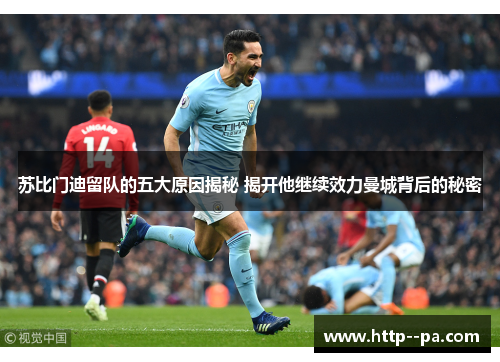 苏比门迪留队的五大原因揭秘 揭开他继续效力曼城背后的秘密