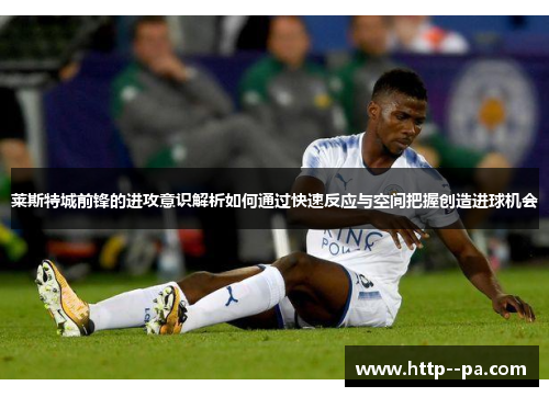莱斯特城前锋的进攻意识解析如何通过快速反应与空间把握创造进球机会 莱斯特城前锋的进攻意识解析如何通过快速反应与空间把握创造进球机会