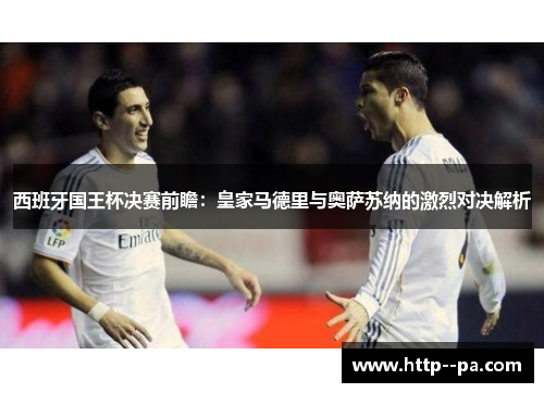 西班牙国王杯决赛前瞻:皇家马德里与奥萨苏纳的激烈对决解析 西班牙国王杯决赛前瞻:皇家马德里与奥萨苏纳的激烈对决解析