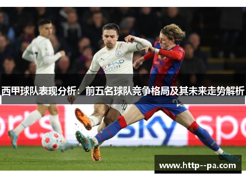 西甲球队表现分析:前五名球队竞争格局及其未来走势解析 西甲球队表现分析:前五名球队竞争格局及其未来走势解析