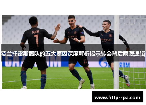 费兰托雷斯离队的五大原因深度解析揭示转会背后隐藏逻辑 费兰托雷斯离队的五大原因深度解析揭示转会背后隐藏逻辑