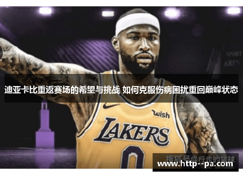 迪亚卡比重返赛场的希望与挑战 如何克服伤病困扰重回巅峰状态