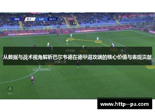 从数据与战术视角解析巴尔韦德在德甲进攻端的核心价值与表现贡献