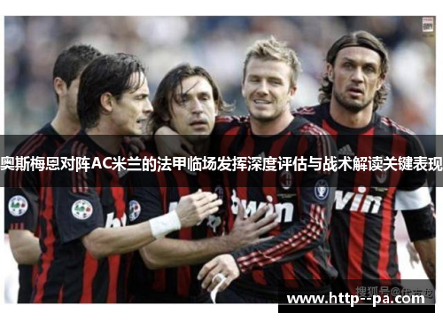奥斯梅恩对阵AC米兰的法甲临场发挥深度评估与战术解读关键表现