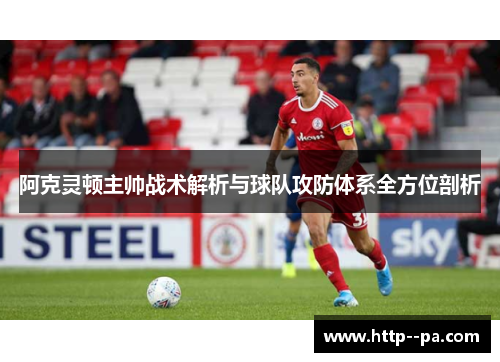 阿克灵顿主帅战术解析与球队攻防体系全方位剖析