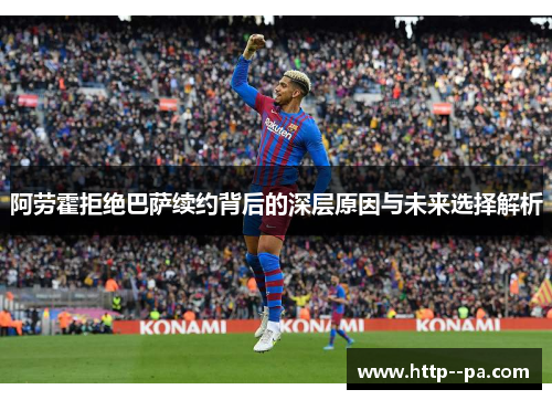 阿劳霍拒绝巴萨续约背后的深层原因与未来选择解析