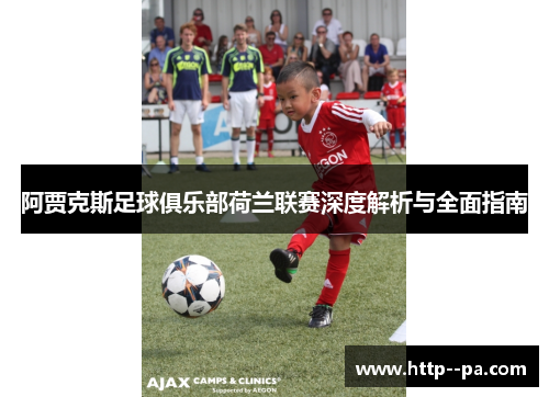 阿贾克斯足球俱乐部荷兰联赛深度解析与全面指南