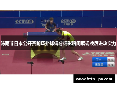 陈雨菲日本公开赛前场扑球得分精彩瞬间展现凌厉进攻实力 陈雨菲日本公开赛前场扑球得分精彩瞬间展现凌厉进攻实力