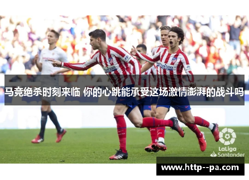 马竞绝杀时刻来临 你的心跳能承受这场激情澎湃的战斗吗