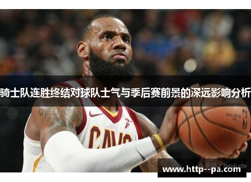 骑士队连胜终结对球队士气与季后赛前景的深远影响分析