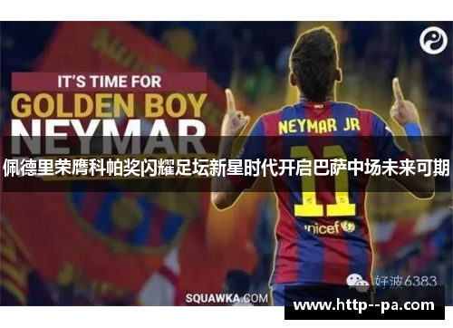 佩德里荣膺科帕奖闪耀足坛新星时代开启巴萨中场未来可期