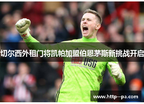 切尔西外租门将凯帕加盟伯恩茅斯新挑战开启