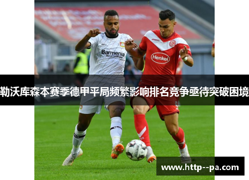 勒沃库森本赛季德甲平局频繁影响排名竞争亟待突破困境