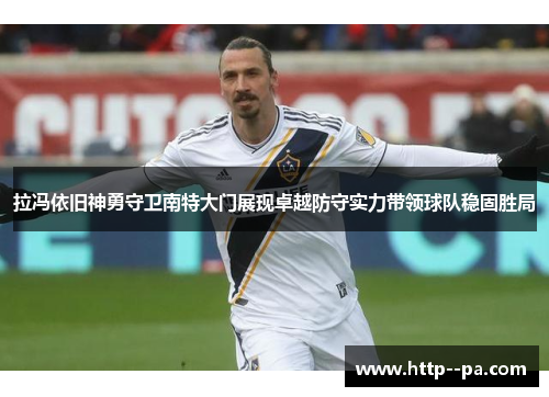 拉冯依旧神勇守卫南特大门展现卓越防守实力带领球队稳固胜局