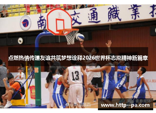 点燃热情传递友谊共筑梦想诠释2026世界杯志愿精神新篇章
