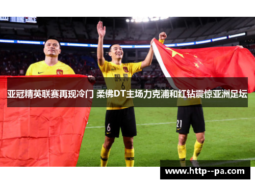 亚冠精英联赛再现冷门 柔佛DT主场力克浦和红钻震惊亚洲足坛