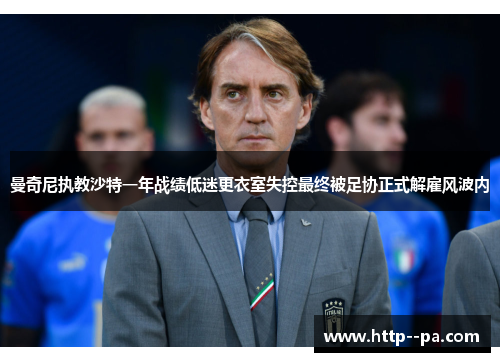 曼奇尼执教沙特一年战绩低迷更衣室失控最终被足协正式解雇风波内