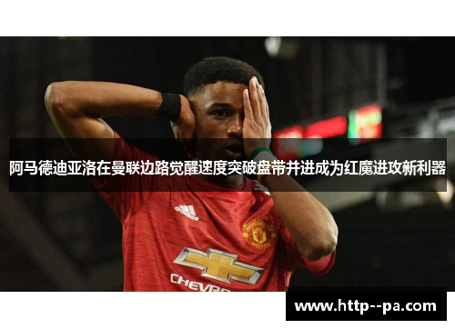 阿马德迪亚洛在曼联边路觉醒速度突破盘带并进成为红魔进攻新利器 阿马德迪亚洛在曼联边路觉醒速度突破盘带并进成为红魔进攻新利器