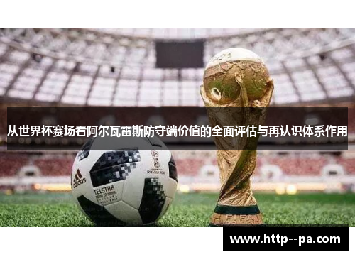 从世界杯赛场看阿尔瓦雷斯防守端价值的全面评估与再认识体系作用 从世界杯赛场看阿尔瓦雷斯防守端价值的全面评估与再认识体系作用