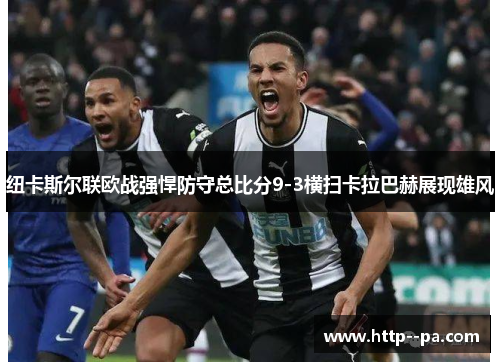 纽卡斯尔联欧战强悍防守总比分9-3横扫卡拉巴赫展现雄风
